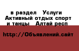  в раздел : Услуги » Активный отдых,спорт и танцы . Алтай респ.